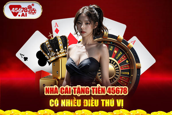 Nhà cái tặng tiền 45678 có nhiều điều thú vị