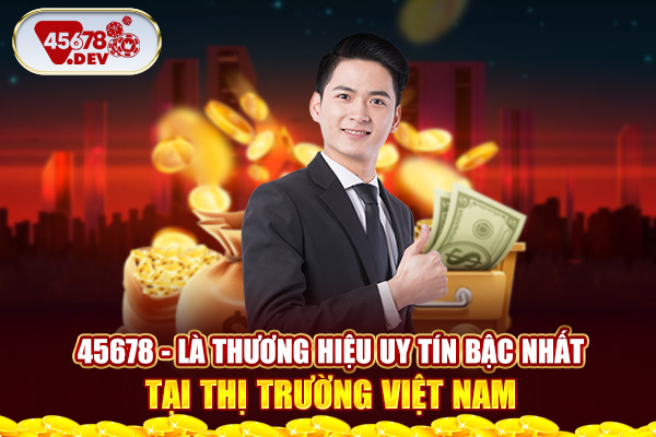 45678 là thương hiệu uy tín bậc nhất tại thị trường Việt Nam